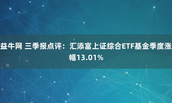 益牛网 三季报点评:汇添富上证综合ETF基金季度涨幅13.01%