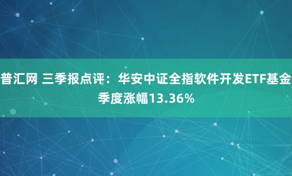 普汇网 三季报点评:华安中证全指软件开发ETF基金季度涨幅13.36%