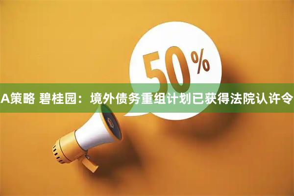A策略 碧桂园:境外债务重组计划已获得法院认许令