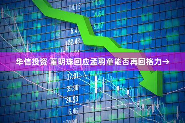 华信投资 董明珠回应孟羽童能否再回格力→