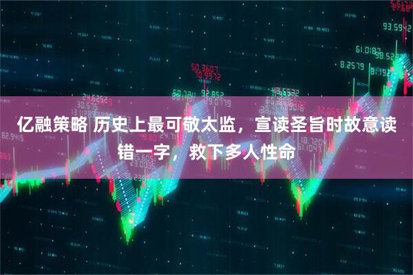亿融策略 历史上最可敬太监,宣读圣旨时故意读错一字,救下多人性命